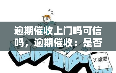 逾期上门吗可信吗，逾期：是否会亲自上门？答案在这里！