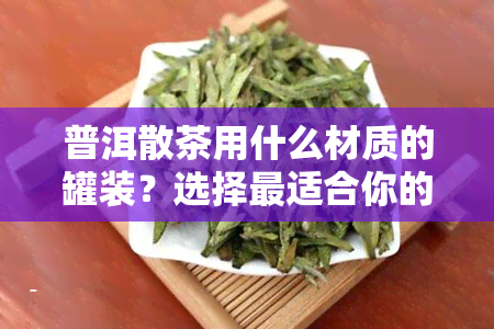 普洱散茶用什么材质的罐装？选择最适合你的罐子！