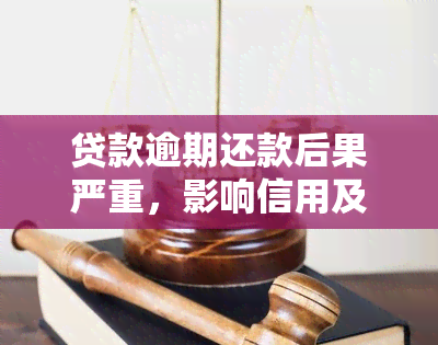 贷款逾期还款后果严重，影响信用及可能面临法律诉讼