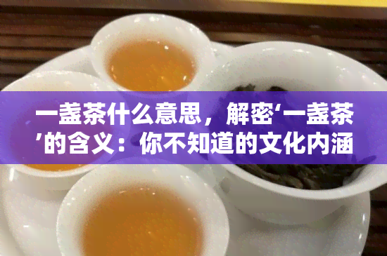 一盏茶什么意思，解密‘一盏茶’的含义：你不知道的文化内涵