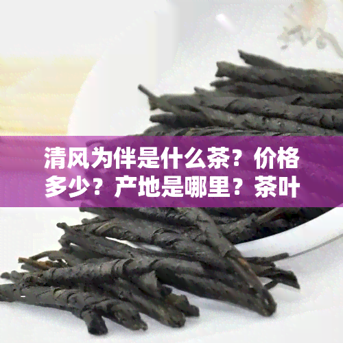 清风为伴是什么茶？价格多少？产地是哪里？茶叶品质如何？