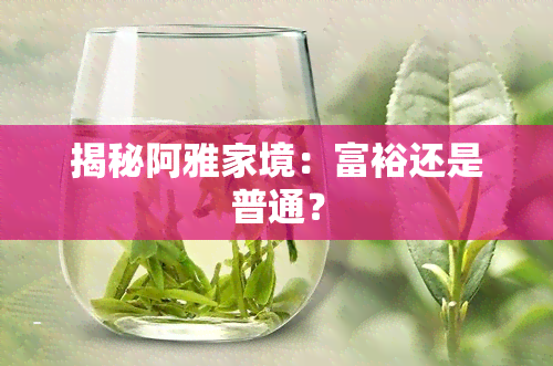 揭秘阿雅家境：富裕还是普通？