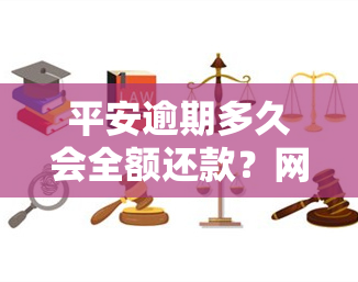 平安逾期多久会全额还款？网贷无力偿还会如何处理？2023年最新规定及立案标准