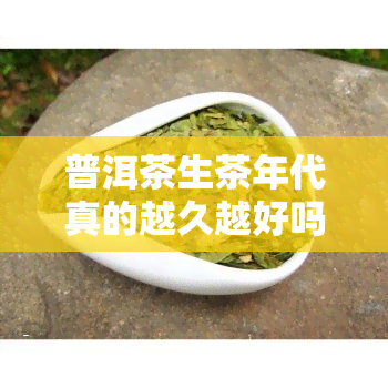 普洱茶生茶年代真的越久越好吗？原因解析