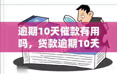 逾期10天催款有用吗，贷款逾期10天，催款是否有效？