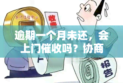 逾期一个月未还，会上门吗？协商还款可行吗？