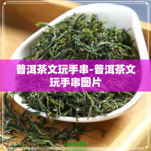 普洱茶文玩手串-普洱茶文玩手串图片