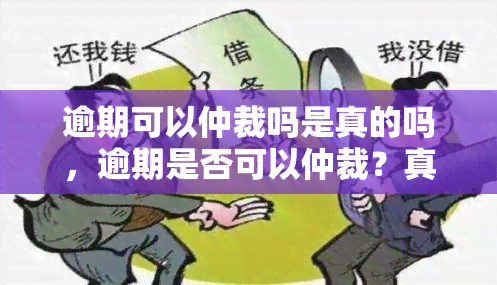 逾期可以仲裁吗是真的吗，逾期是否可以仲裁？真相揭秘！