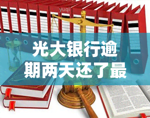 光大银行逾期两天还了更低额度可以吗，光大银行逾期还款：两天内还清更低额度是否可行？