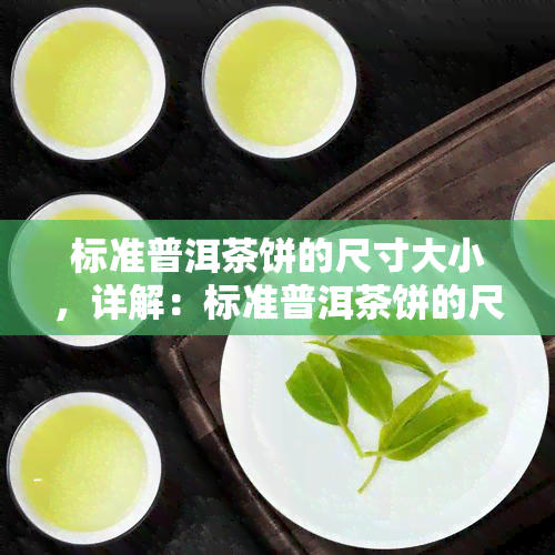 标准普洱茶饼的尺寸大小，详解：标准普洱茶饼的尺寸大小