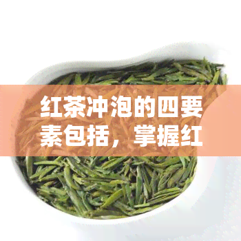 红茶冲泡的四要素包括，掌握红茶冲泡的四要素，品味茶香人生