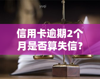 信用卡逾期2个月是否算失信？影响及后果解析