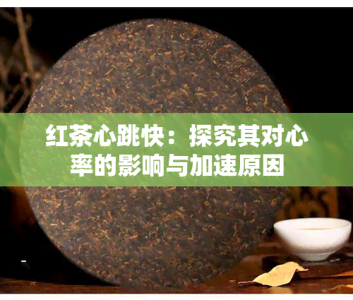 红茶心跳快：探究其对心率的影响与加速原因