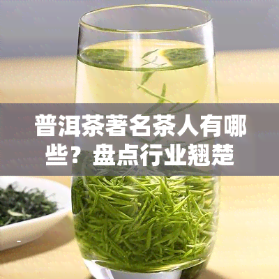 普洱茶著名茶人有哪些？盘点行业翘楚与代表人物