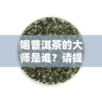 喝普洱茶的大师是谁？请提供正确名字