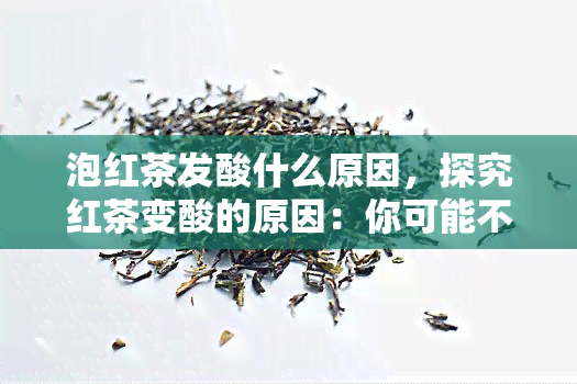 泡红茶发酸什么原因，探究红茶变酸的原因：你可能不知道的几个因素