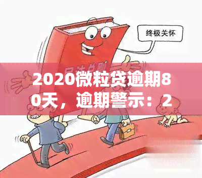 2020微粒贷逾期80天，逾期警示：2020年微粒贷用户需注意，逾期80天会产生严重后果！