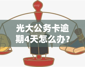 光大公务卡逾期4天怎么办？如何解决逾期问题