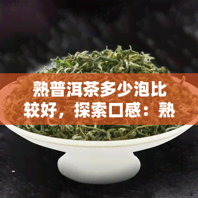 熟普洱茶多少泡比较好，探索口感：熟普洱茶应该泡几泡？