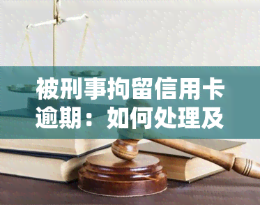 被刑事拘留信用卡逾期：如何处理及恢复？