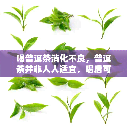 喝普洱茶消化不良，普洱茶并非人人适宜，喝后可能引发消化不良