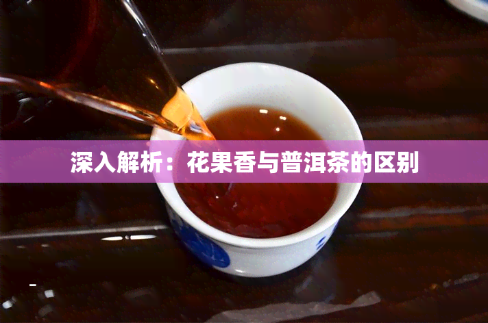 深入解析：花果香与普洱茶的区别