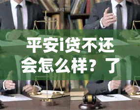 平安i贷不还会怎么样？了解可能的后果！