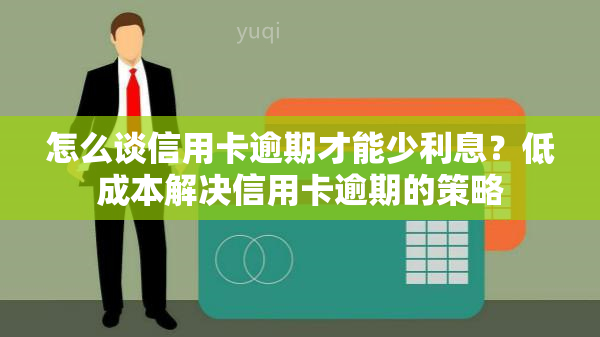 怎么谈信用卡逾期才能少利息？低成本解决信用卡逾期的策略