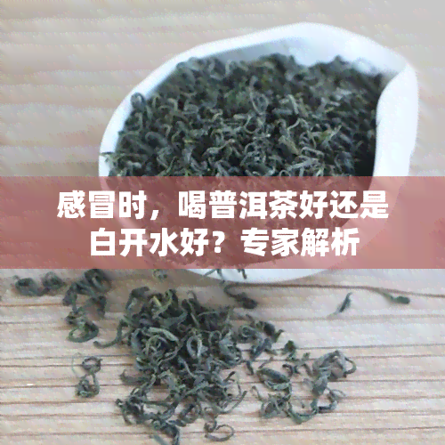 感冒时，喝普洱茶好还是白开水好？专家解析