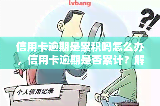 信用卡逾期是累积吗怎么办，信用卡逾期是否累计？解决办法大揭秘！