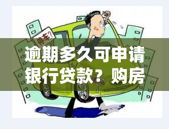 逾期多久可申请银行贷款？购房、一般贷款皆可，详解条件与影响