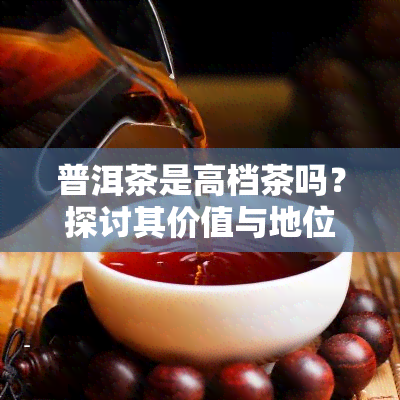 普洱茶是高档茶吗？探讨其价值与地位