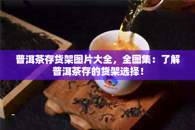 普洱茶存货架图片大全，全图集：了解普洱茶存的货架选择！