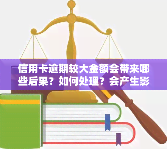 信用卡逾期较大金额会带来哪些后果？如何处理？会产生影响吗？