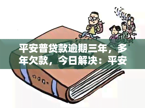 平安普贷款逾期三年，多年欠款，今日解决：平安普成功清偿逾期三年的贷款