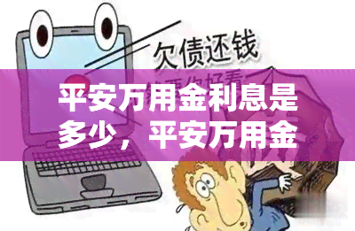 平安万用金利息是多少，平安万用金利息计算方法及收费标准