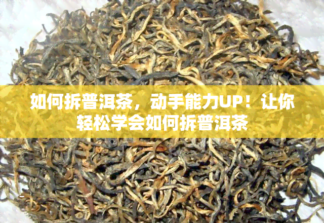 如何拆普洱茶，动手能力UP！让你轻松学会如何拆普洱茶