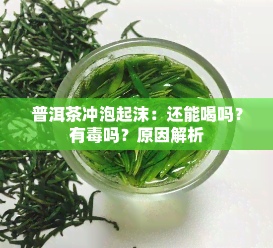 普洱茶冲泡起沫：还能喝吗？有吗？原因解析