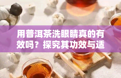 用普洱茶洗眼睛真的有效吗？探究其功效与适用人群