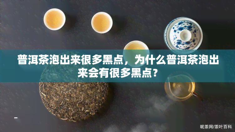 普洱茶泡出来很多黑点，为什么普洱茶泡出来会有很多黑点？