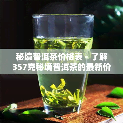 秘境普洱茶价格表 - 了解357克秘境普洱茶的最新价格