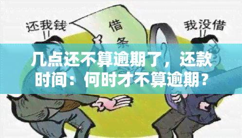 几点还不算逾期了，还款时间：何时才不算逾期？