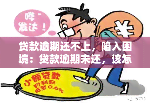 贷款逾期还不上，陷入困境：贷款逾期未还，该怎么办？