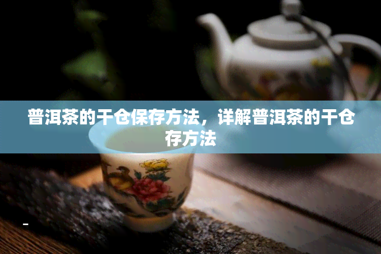 普洱茶的干仓保存方法，详解普洱茶的干仓存方法