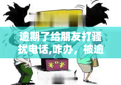 逾期了给朋友打电话,咋办，被逾期？教你如何应对并保护个人信息