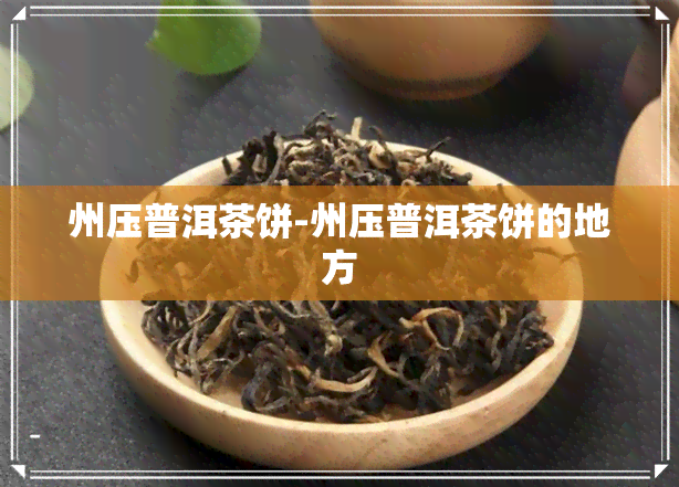 州压普洱茶饼-州压普洱茶饼的地方