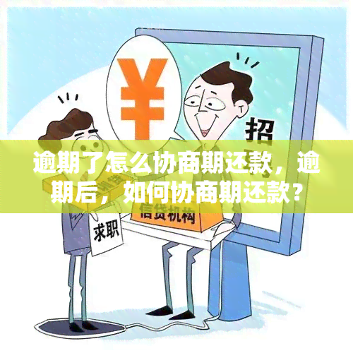 逾期了怎么协商期还款，逾期后，如何协商期还款？