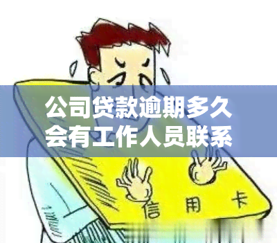 公司贷款逾期多久会有工作人员联系你，了解公司贷款逾期处理流程：多久会接到工作人员的联系？