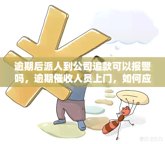 逾期后派人到公司追款可以报警吗，逾期人员上门，如何应对并保护自身权益？