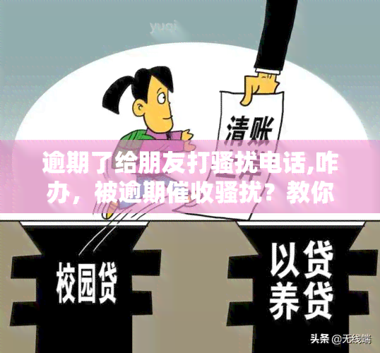 逾期了给朋友打电话,咋办，被逾期？教你如何应对